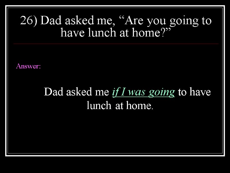 26) Dad asked me, “Are you going to have lunch at home?”  Answer: